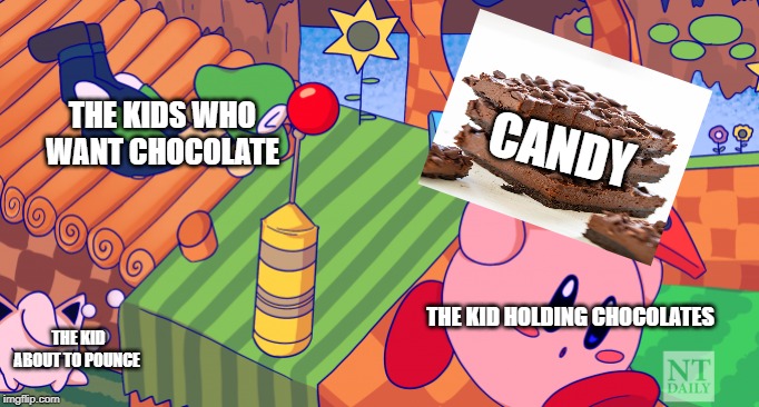 run kirby run!!!! | THE KIDS WHO WANT CHOCOLATE; CANDY; THE KID HOLDING CHOCOLATES; THE KID ABOUT TO POUNCE | image tagged in run kirby run | made w/ Imgflip meme maker