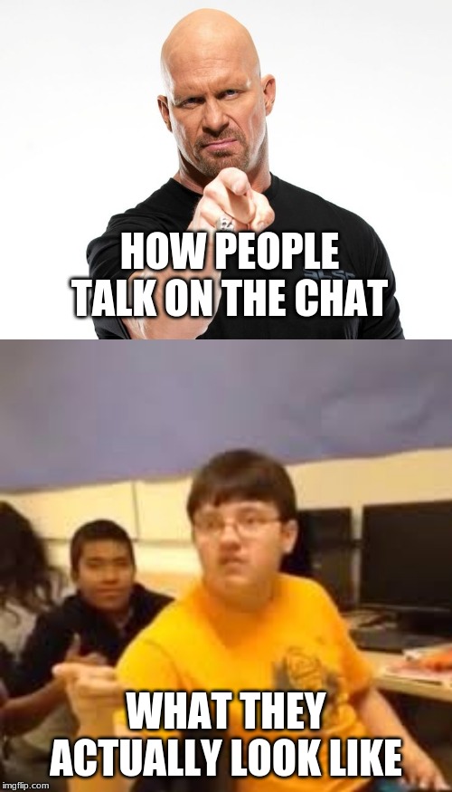 HOW PEOPLE TALK ON THE CHAT; WHAT THEY ACTUALLY LOOK LIKE | image tagged in bald tough guy pointing at you,im gonna say it | made w/ Imgflip meme maker