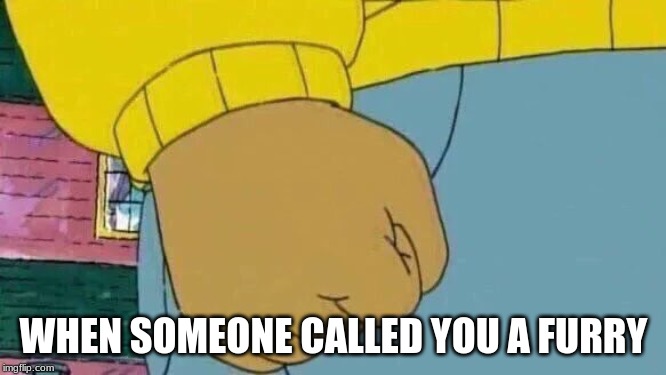 furry arthur | WHEN SOMEONE CALLED YOU A FURRY | image tagged in memes,arthur fist,furries | made w/ Imgflip meme maker