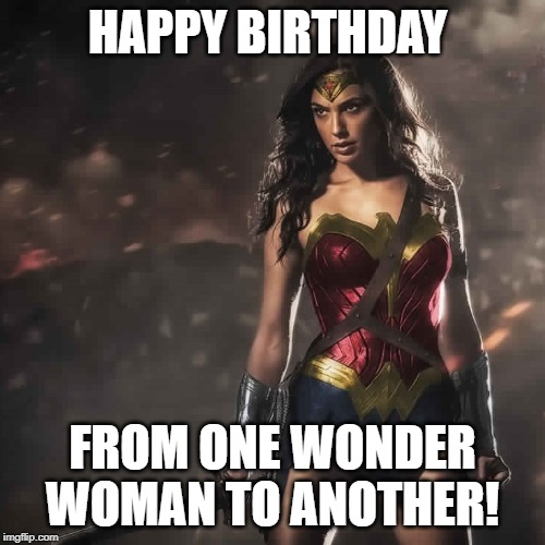 Badass Wonder Woman | HAPPY BIRTHDAY; FROM ONE WONDER WOMAN TO ANOTHER! | image tagged in badass wonder woman | made w/ Imgflip meme maker