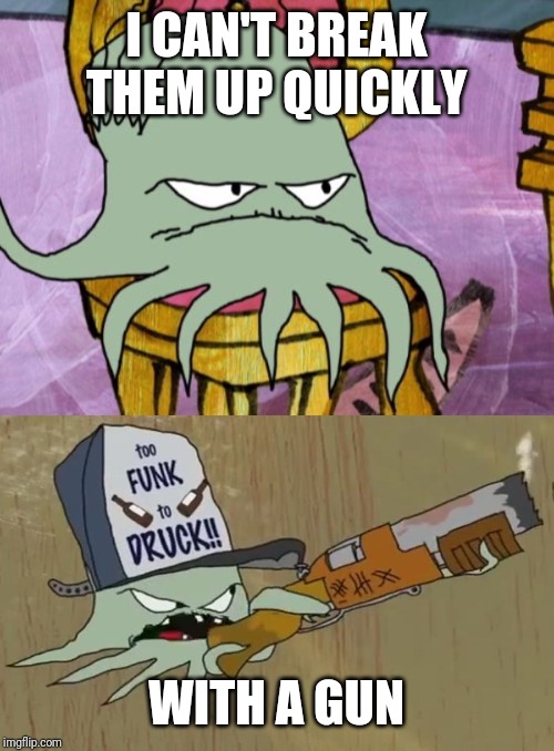 I CAN'T BREAK THEM UP QUICKLY WITH A GUN | image tagged in squidbilly,early cuyler | made w/ Imgflip meme maker