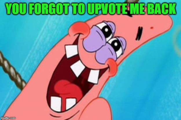 patrick star | YOU FORGOT TO UPVOTE ME BACK | image tagged in patrick star | made w/ Imgflip meme maker