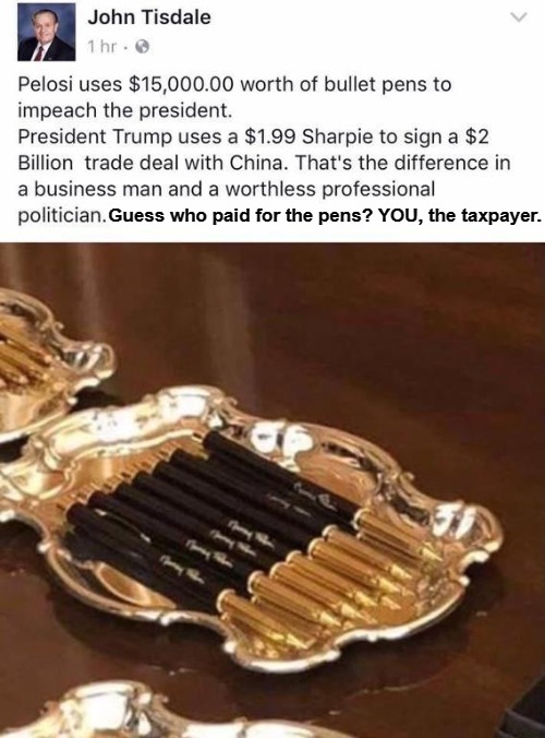 The difference between a businessman and a worthless professional politician. | Guess who paid for the pens? YOU, the taxpayer. | image tagged in nancy pelosi is crazy,pelosis pens,nancy pelosi wtf,trump impeachment,government corruption,crying democrats | made w/ Imgflip meme maker
