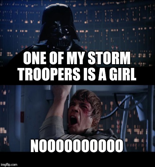 Star Wars No Meme | ONE OF MY STORM TROOPERS IS A GIRL NOOOOOOOOOO | image tagged in memes,star wars no | made w/ Imgflip meme maker