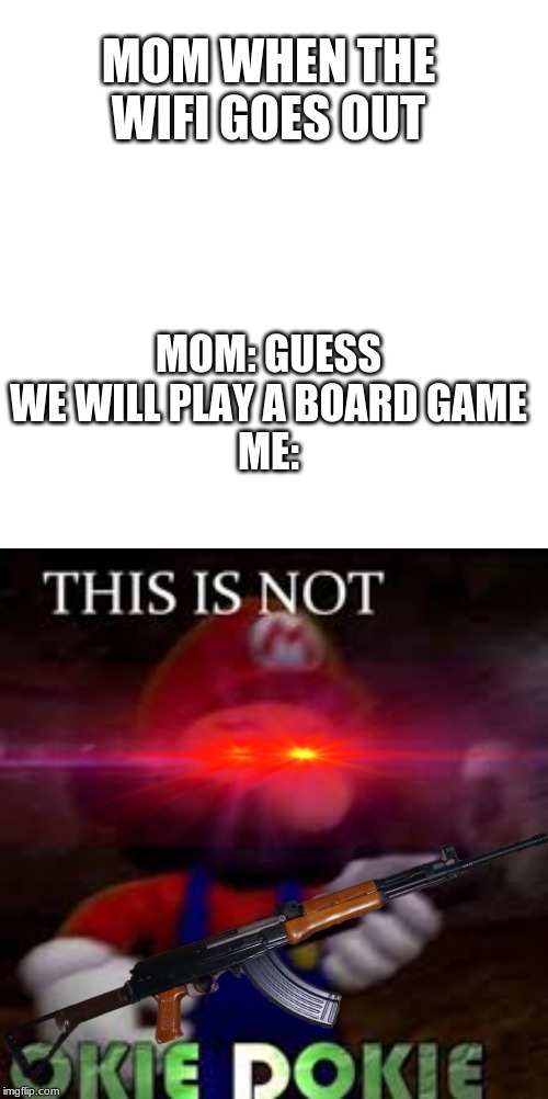 MOM WHEN THE WIFI GOES OUT; MOM: GUESS WE WILL PLAY A BOARD GAME
ME: | image tagged in memes,blank transparent square,this is not okie dokie | made w/ Imgflip meme maker