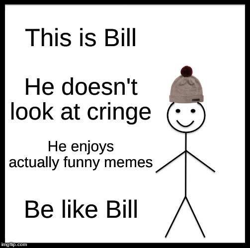 Be Like Bill | This is Bill; He doesn't look at cringe; He enjoys actually funny memes; Be like Bill | image tagged in memes,be like bill | made w/ Imgflip meme maker