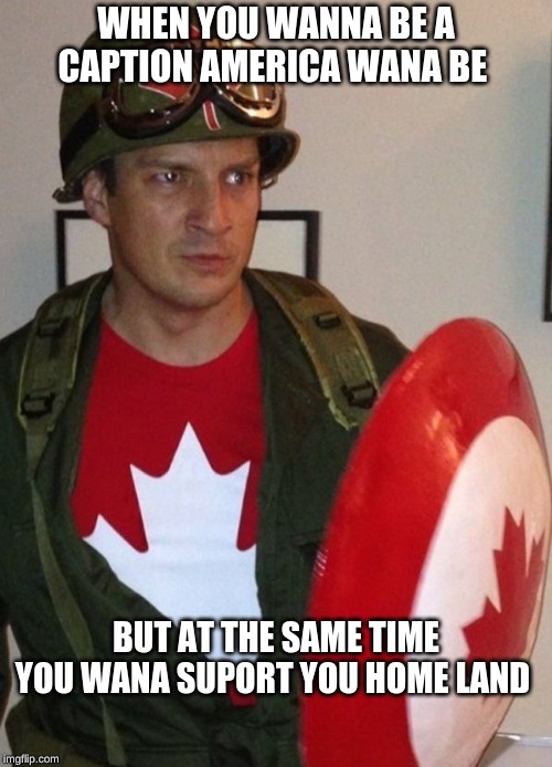 avengers remake | WHEN YOU WANNA BE A CAPTION AMERICA WANA BE; BUT AT THE SAME TIME YOU WANA SUPORT YOU HOME LAND | image tagged in canadian dummy | made w/ Imgflip meme maker