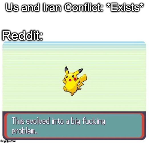 Reddit be like | Us and Iran Conflict: *Exists*; Reddit: | image tagged in this evolved into a big fucking problem | made w/ Imgflip meme maker