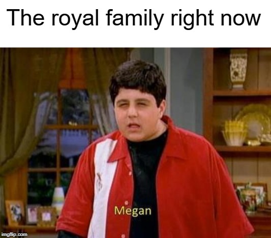 Megan | The royal family right now | image tagged in drake and josh megan | made w/ Imgflip meme maker