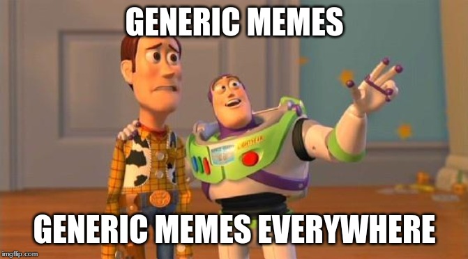TOYSTORY EVERYWHERE |  GENERIC MEMES; GENERIC MEMES EVERYWHERE | image tagged in toystory everywhere | made w/ Imgflip meme maker