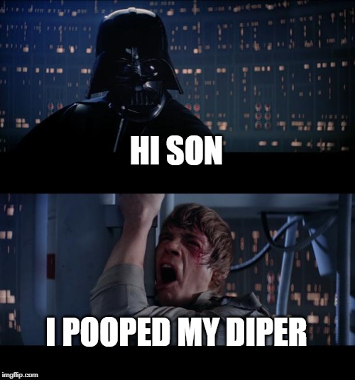 Star Wars No Meme | HI SON; I POOPED MY DIPER | image tagged in memes,star wars no | made w/ Imgflip meme maker