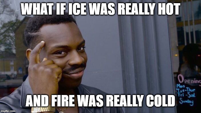 Roll Safe Think About It Meme | WHAT IF ICE WAS REALLY HOT; AND FIRE WAS REALLY COLD | image tagged in memes,roll safe think about it | made w/ Imgflip meme maker