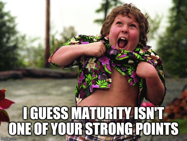 Truffle Shuffle | I GUESS MATURITY ISN'T ONE OF YOUR STRONG POINTS | image tagged in truffle shuffle | made w/ Imgflip meme maker