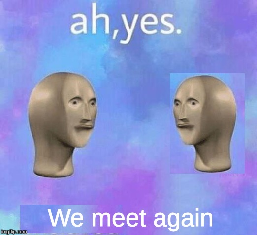 Ah Yes enslaved | We meet again | image tagged in ah yes enslaved | made w/ Imgflip meme maker