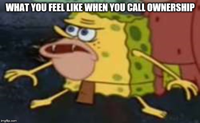Spongegar Meme | WHAT YOU FEEL LIKE WHEN YOU CALL OWNERSHIP | image tagged in memes,spongegar | made w/ Imgflip meme maker
