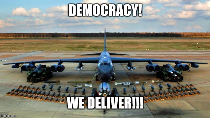 Democracy, we deliver! | DEMOCRACY! WE DELIVER!!! | image tagged in democracy,vote,funny memes,b52 | made w/ Imgflip meme maker