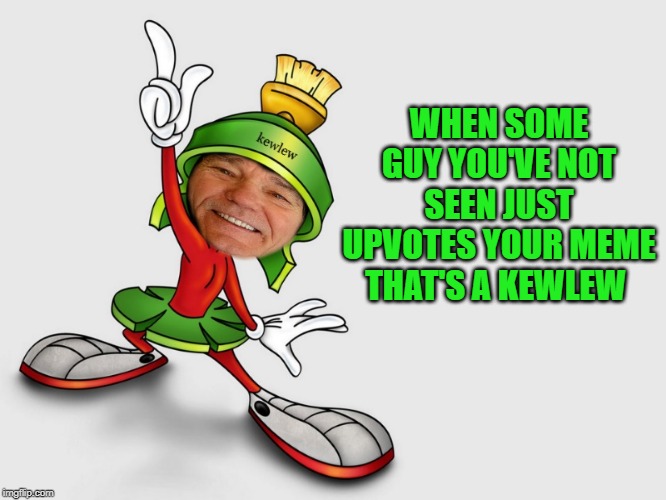 kewlew as marvin the martian | WHEN SOME GUY YOU'VE NOT SEEN JUST UPVOTES YOUR MEME THAT'S A KEWLEW | image tagged in kewlew as marvin the martian | made w/ Imgflip meme maker