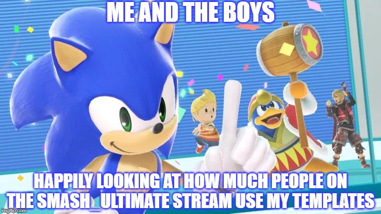 thanks guys!!! | ME AND THE BOYS; HAPPILY LOOKING AT HOW MUCH PEOPLE ON THE SMASH_ULTIMATE STREAM USE MY TEMPLATES | image tagged in me and the boys sonic version,super smash bros,imgflip,imgflip community | made w/ Imgflip meme maker