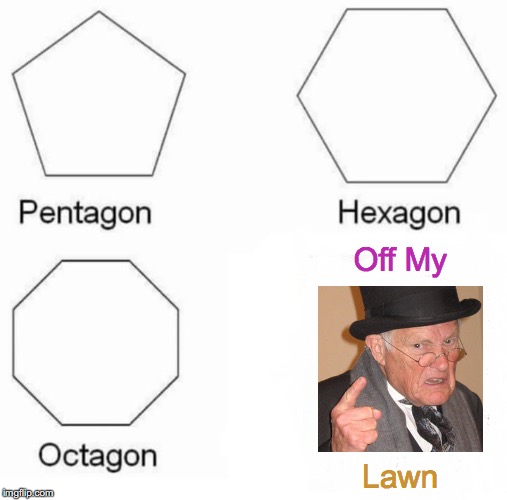 You Kids Get Off My Lawn, You're Killing The Crabgrass! | Off My; Lawn | image tagged in memes,pentagon hexagon octagon,back in my day,get off my lawn,you punks,mr krabs | made w/ Imgflip meme maker