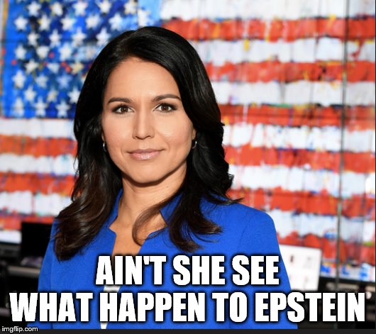 Wonder when her suicide will take place? | AIN'T SHE SEE WHAT HAPPEN TO EPSTEIN | image tagged in tulsi gabbard,hillary clinton,lawsuit,democrats,suicided | made w/ Imgflip meme maker