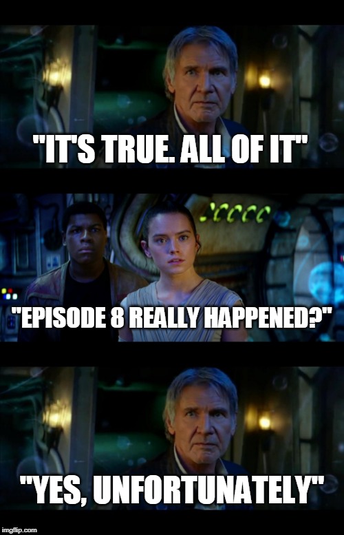 It's True All of It Han Solo Meme | "IT'S TRUE. ALL OF IT"; "EPISODE 8 REALLY HAPPENED?"; "YES, UNFORTUNATELY" | image tagged in memes,it's true all of it han solo | made w/ Imgflip meme maker