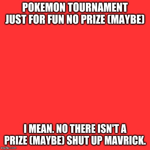 Comment with the trainer card you will be using. (no legendary or fakemon. and only aproved trainer cards) | POKEMON TOURNAMENT
JUST FOR FUN NO PRIZE (MAYBE); I MEAN. NO THERE ISN'T A PRIZE (MAYBE) SHUT UP MAVRICK. | image tagged in memes,blank transparent square | made w/ Imgflip meme maker