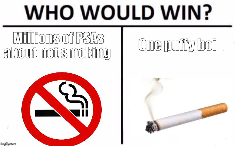 Who Would Win? | One puffy boi; Millions of PSAs about not smoking | image tagged in memes,who would win | made w/ Imgflip meme maker