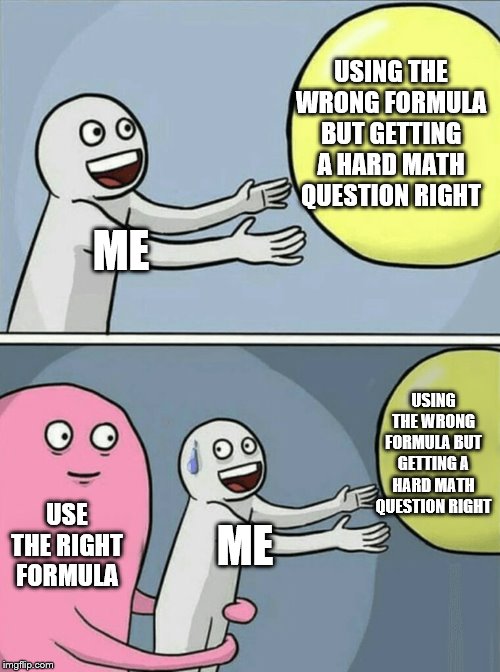 Running Away Balloon | USING THE WRONG FORMULA BUT GETTING A HARD MATH QUESTION RIGHT; ME; USING THE WRONG FORMULA BUT GETTING A HARD MATH QUESTION RIGHT; USE THE RIGHT FORMULA; ME | image tagged in memes,running away balloon | made w/ Imgflip meme maker