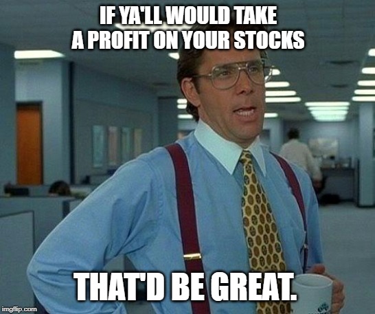 That Would Be Great | IF YA'LL WOULD TAKE A PROFIT ON YOUR STOCKS; THAT'D BE GREAT. | image tagged in memes,that would be great | made w/ Imgflip meme maker