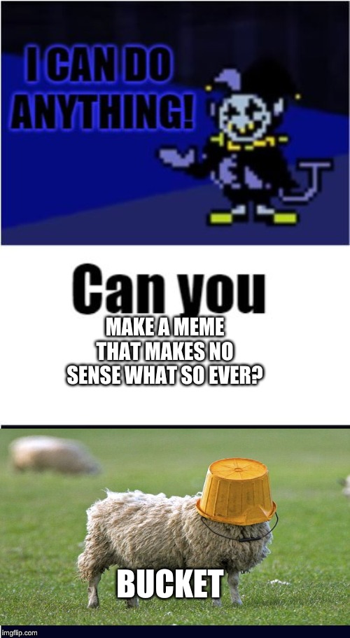 I Can Do Anything | MAKE A MEME THAT MAKES NO SENSE WHAT SO EVER? BUCKET | image tagged in i can do anything | made w/ Imgflip meme maker