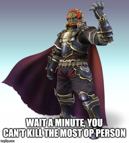 Ganondorf | WAIT A MINUTE, YOU CAN'T KILL THE MOST OP PERSON | image tagged in ganondorf | made w/ Imgflip meme maker