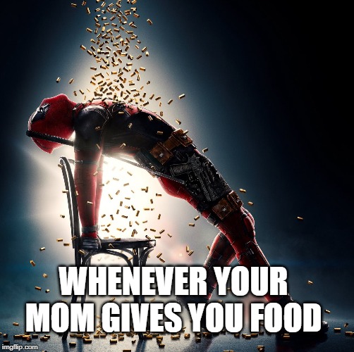 Deadpool | WHENEVER YOUR MOM GIVES YOU FOOD | image tagged in deadpool | made w/ Imgflip meme maker