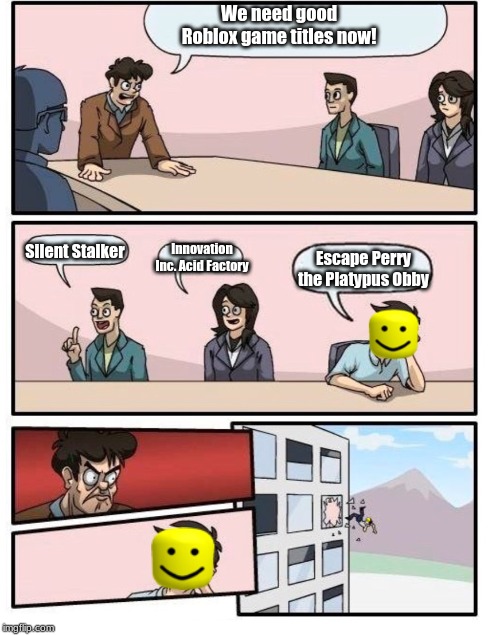Boardroom suggestinon meeting roblox | We need good Roblox game titles now! Silent Stalker; Innovation Inc. Acid Factory; Escape Perry the Platypus Obby | image tagged in boardroom suggestinon meeting roblox | made w/ Imgflip meme maker