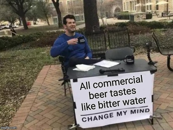 There is a reason craft beers are popular. | All commercial beer tastes like bitter water | image tagged in memes,change my mind | made w/ Imgflip meme maker