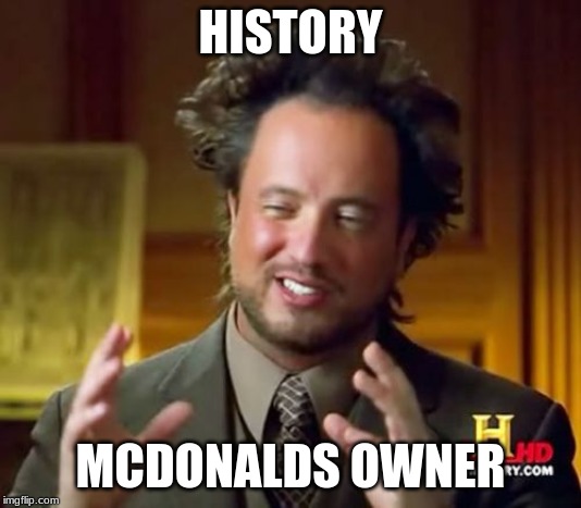 Ancient Aliens Meme | HISTORY; MCDONALDS OWNER | image tagged in memes,ancient aliens | made w/ Imgflip meme maker