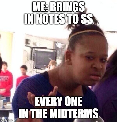 Black Girl Wat | ME: BRINGS IN NOTES TO SS; EVERY ONE IN THE MIDTERMS | image tagged in memes,black girl wat | made w/ Imgflip meme maker
