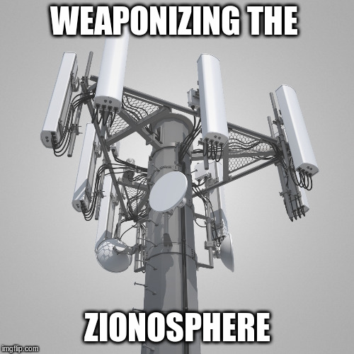 weaponizing the zionosphere | WEAPONIZING THE; ZIONOSPHERE | image tagged in 5g,cell phones,health,safety,zion,funny memes | made w/ Imgflip meme maker