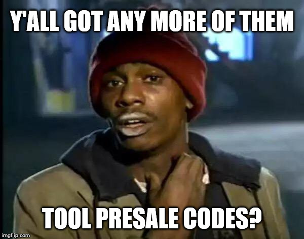 Y'all Got Any More Of That | Y'ALL GOT ANY MORE OF THEM; TOOL PRESALE CODES? | image tagged in memes,y'all got any more of that | made w/ Imgflip meme maker