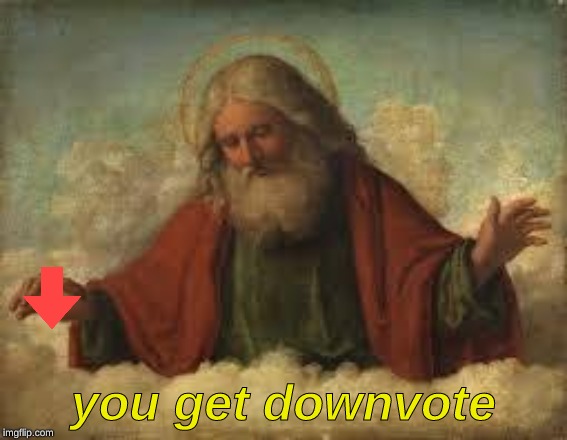 god | you get downvote | image tagged in god | made w/ Imgflip meme maker