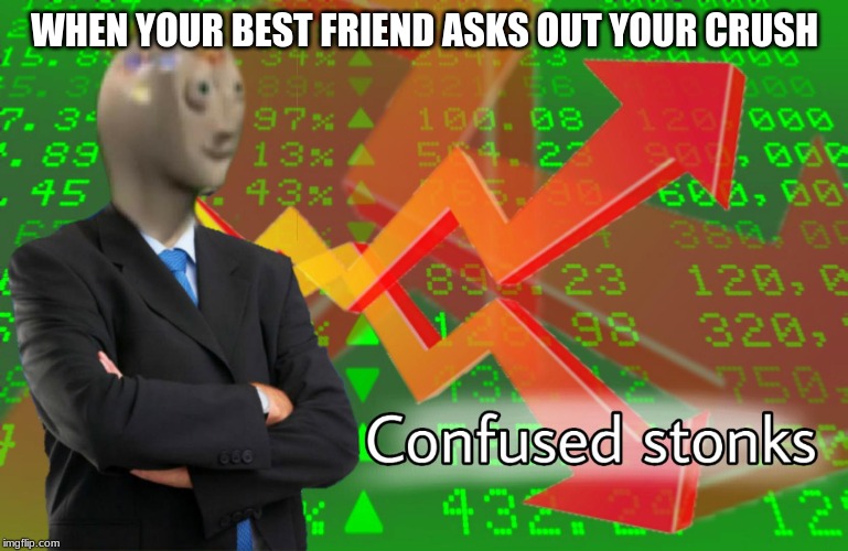 Confused Stonks | WHEN YOUR BEST FRIEND ASKS OUT YOUR CRUSH | image tagged in confused stonks | made w/ Imgflip meme maker