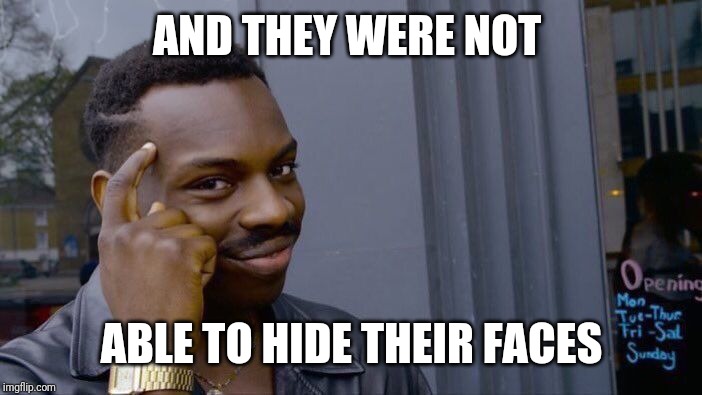Roll Safe Think About It Meme | AND THEY WERE NOT ABLE TO HIDE THEIR FACES | image tagged in memes,roll safe think about it | made w/ Imgflip meme maker