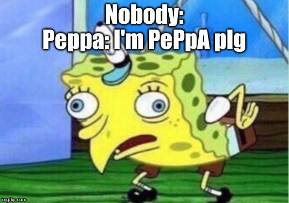 Mocking Spongebob Meme | Nobody:

Peppa: I'm PePpA pIg | image tagged in memes,mocking spongebob | made w/ Imgflip meme maker