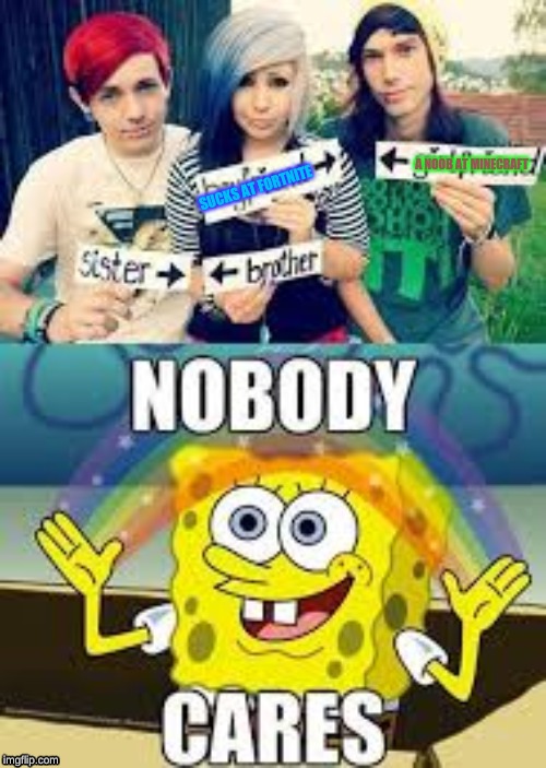 the sponge don't care | A NOOB AT MINECRAFT; SUCKS AT FORTNITE | image tagged in spongebob,nobody cares | made w/ Imgflip meme maker