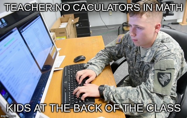 no caculators in class | TEACHER:NO CACULATORS IN MATH; KIDS AT THE BACK OF THE CLASS | image tagged in school | made w/ Imgflip meme maker