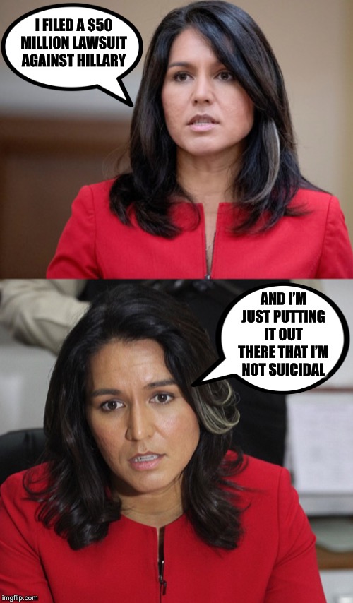 Tulsi Gabbard will need a team of bodyguards | I FILED A $50 MILLION LAWSUIT AGAINST HILLARY; AND I’M JUST PUTTING IT OUT THERE THAT I’M NOT SUICIDAL | image tagged in tulsi pun,hillary clinton | made w/ Imgflip meme maker