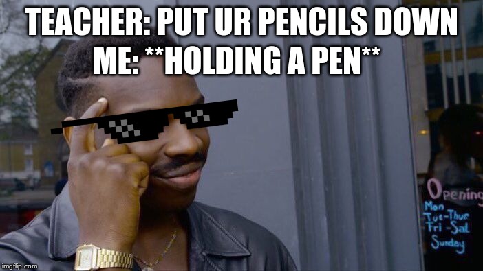Roll Safe Think About It Meme | TEACHER: PUT UR PENCILS DOWN; ME: **HOLDING A PEN** | image tagged in memes,roll safe think about it | made w/ Imgflip meme maker