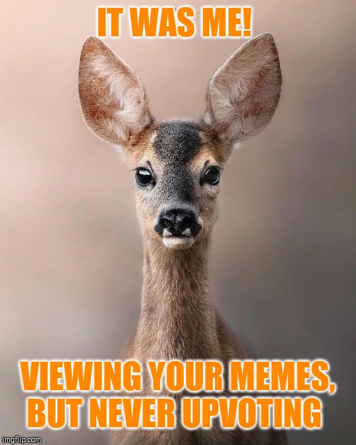 IT WAS ME! VIEWING YOUR MEMES, BUT NEVER UPVOTING | made w/ Imgflip meme maker