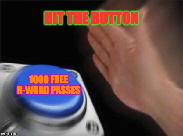 Blank Nut Button | HIT THE BUTTON; 1000 FREE N-WORD PASSES | image tagged in memes,blank nut button | made w/ Imgflip meme maker