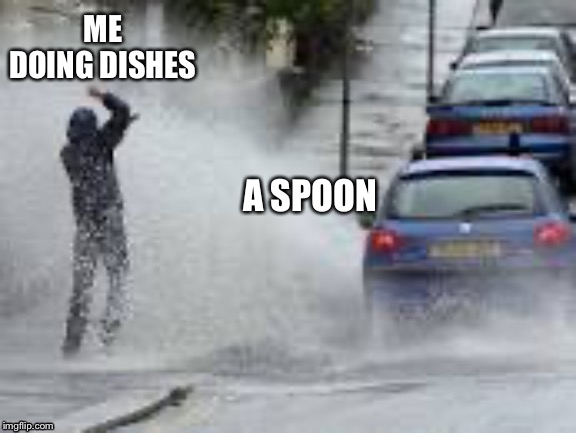 So true | ME DOING DISHES; A SPOON | image tagged in dishes | made w/ Imgflip meme maker