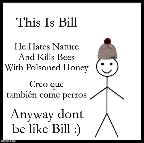 Be Like Bill Meme | This Is Bill; He Hates Nature
And Kills Bees With Poisoned Honey; Creo que también come perros; Anyway dont be like Bill :) | image tagged in memes,be like bill | made w/ Imgflip meme maker